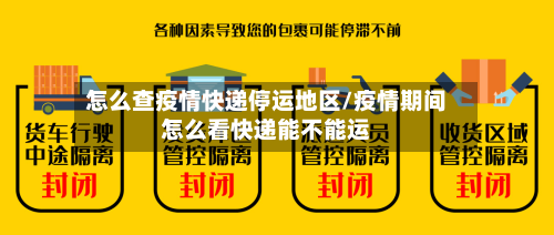 怎么查疫情快递停运地区/疫情期间怎么看快递能不能运