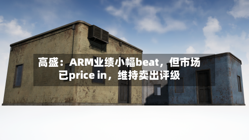 高盛：ARM业绩小幅beat，但市场已price in，维持卖出评级