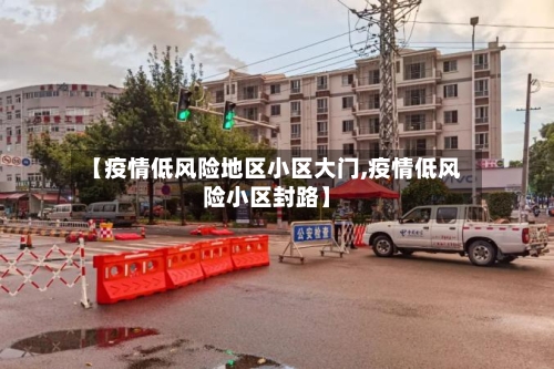 【疫情低风险地区小区大门,疫情低风险小区封路】