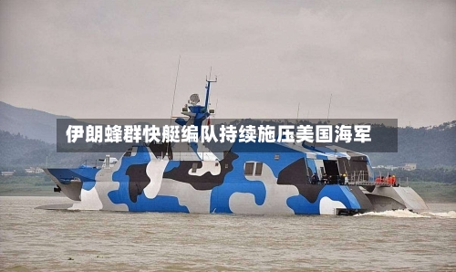 伊朗蜂群快艇编队持续施压美国海军