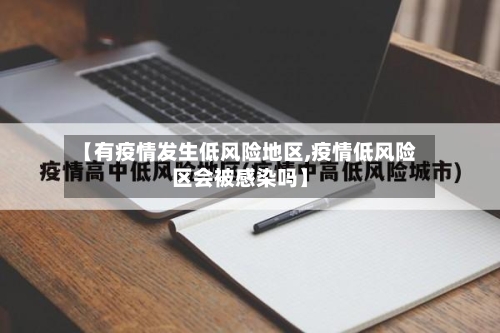 【有疫情发生低风险地区,疫情低风险区会被感染吗】