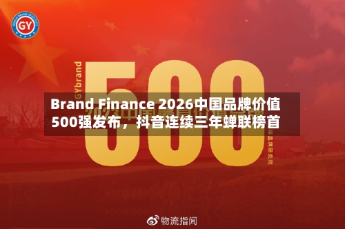 Brand Finance 2026中国品牌价值500强发布，抖音连续三年蝉联榜首