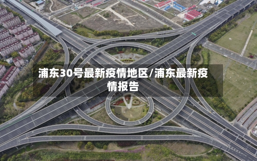 浦东30号最新疫情地区/浦东最新疫情报告