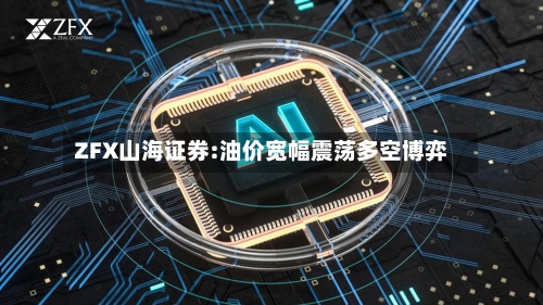 ZFX山海证券:油价宽幅震荡多空博弈