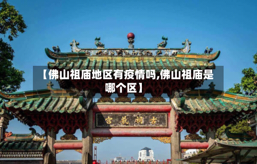 【佛山祖庙地区有疫情吗,佛山祖庙是哪个区】