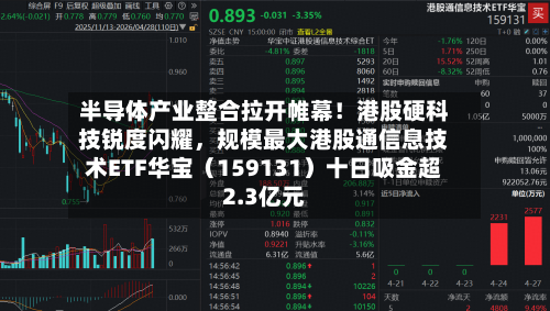 半导体产业整合拉开帷幕！港股硬科技锐度闪耀，规模最大港股通信息技术ETF华宝（159131）十日吸金超2.3亿元