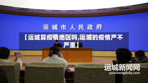 【运城算疫情地区吗,运城的疫情严不严重】