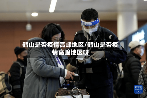 鹤山是否疫情高峰地区/鹤山是否疫情高峰地区呀