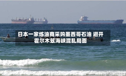 日本一家炼油商采购墨西哥石油 避开霍尔木兹海峡混乱局面