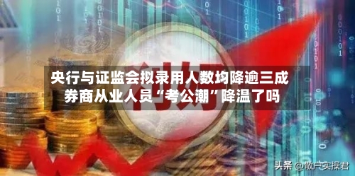 央行与证监会拟录用人数均降逾三成 券商从业人员“考公潮”降温了吗