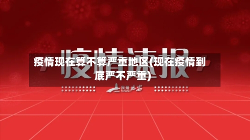 疫情现在算不算严重地区(现在疫情到底严不严重)
