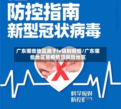 广东哪些地区属于iv级别疫情/广东哪些地区是疫情低风险地区