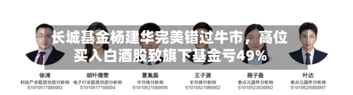 长城基金杨建华完美错过牛市，高位买入白酒股致旗下基金亏49%