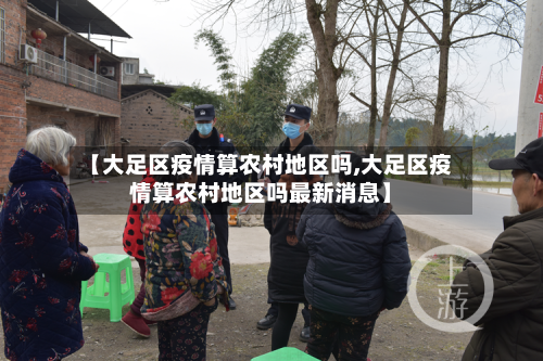 【大足区疫情算农村地区吗,大足区疫情算农村地区吗最新消息】