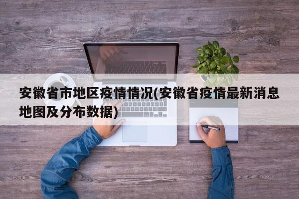 安徽省市地区疫情情况(安徽省疫情最新消息地图及分布数据)