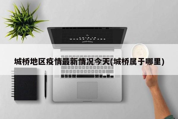 城桥地区疫情最新情况今天(城桥属于哪里)