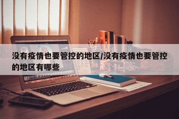 没有疫情也要管控的地区/没有疫情也要管控的地区有哪些