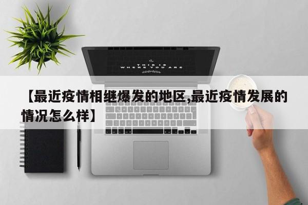 【最近疫情相继爆发的地区,最近疫情发展的情况怎么样】