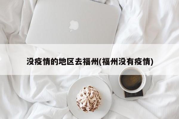 没疫情的地区去福州(福州没有疫情)