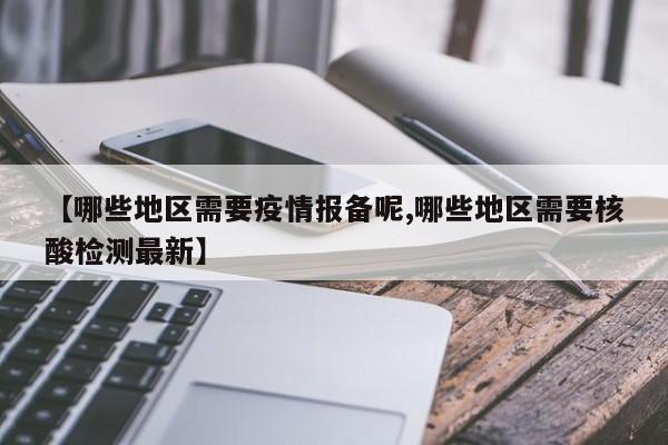 【哪些地区需要疫情报备呢,哪些地区需要核酸检测最新】