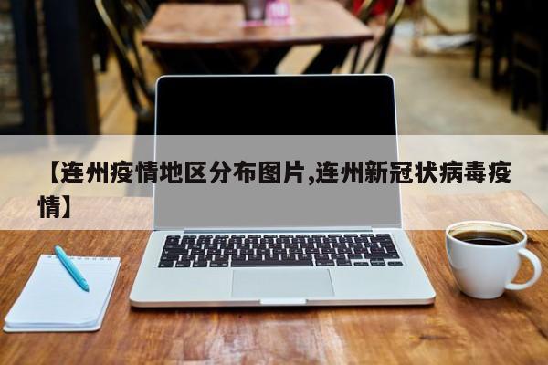 【连州疫情地区分布图片,连州新冠状病毒疫情】