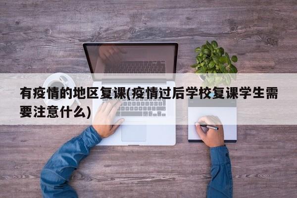 有疫情的地区复课(疫情过后学校复课学生需要注意什么)