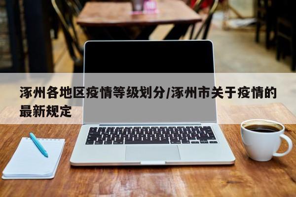 涿州各地区疫情等级划分/涿州市关于疫情的最新规定