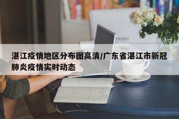 湛江疫情地区分布图高清/广东省湛江市新冠肺炎疫情实时动态