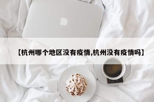 【杭州哪个地区没有疫情,杭州没有疫情吗】