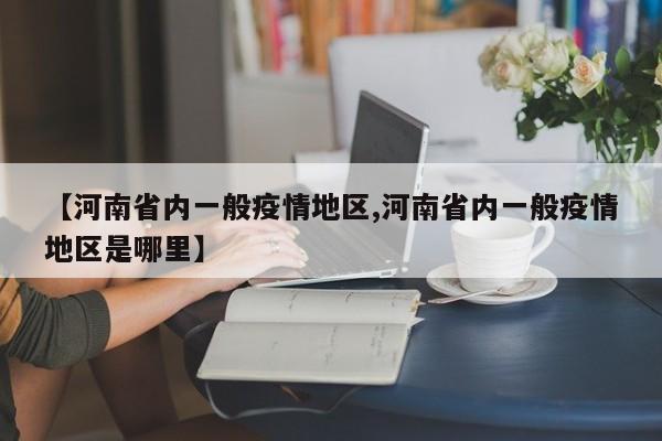 【河南省内一般疫情地区,河南省内一般疫情地区是哪里】