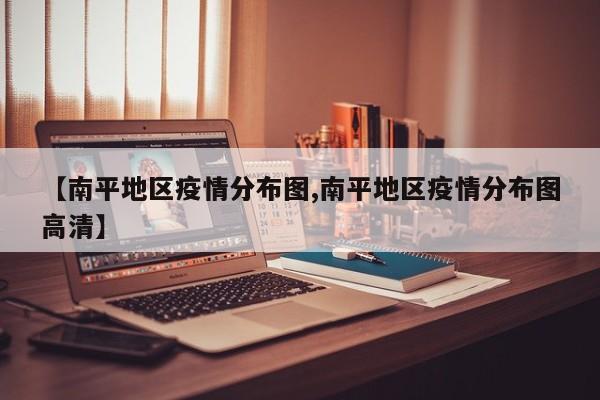 【南平地区疫情分布图,南平地区疫情分布图高清】