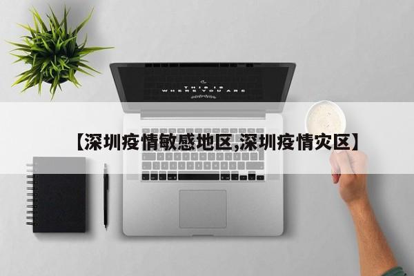 【深圳疫情敏感地区,深圳疫情灾区】