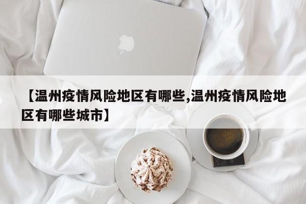 【温州疫情风险地区有哪些,温州疫情风险地区有哪些城市】