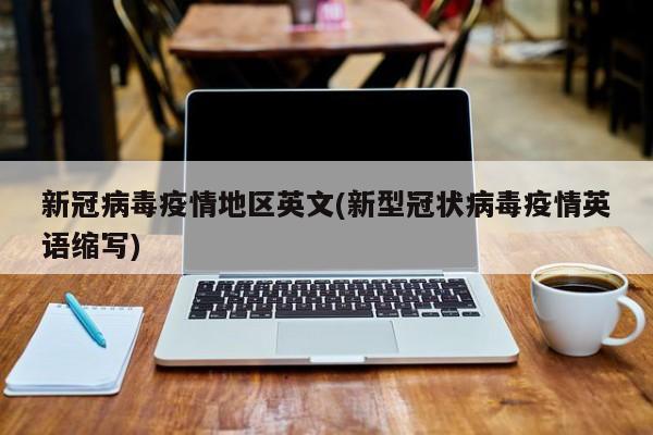 新冠病毒疫情地区英文(新型冠状病毒疫情英语缩写)