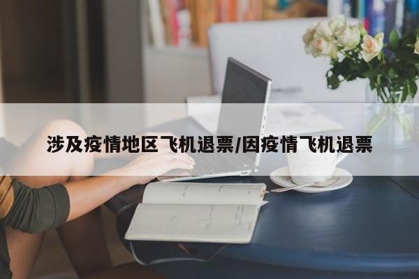 涉及疫情地区飞机退票/因疫情飞机退票