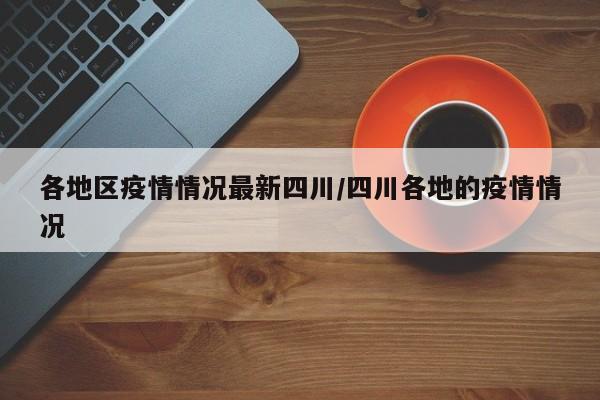 各地区疫情情况最新四川/四川各地的疫情情况