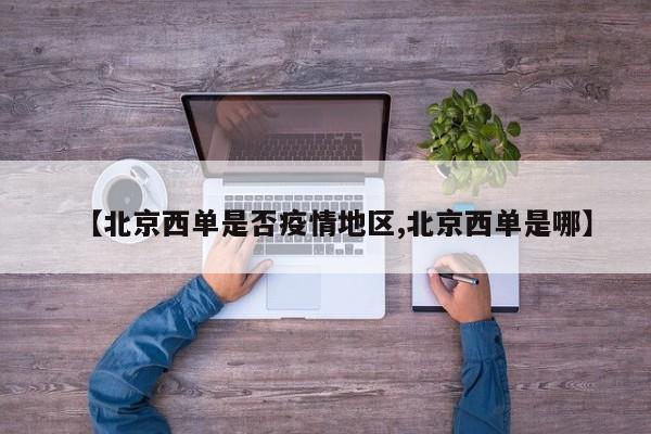 【北京西单是否疫情地区,北京西单是哪】