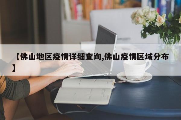 【佛山地区疫情详细查询,佛山疫情区域分布】