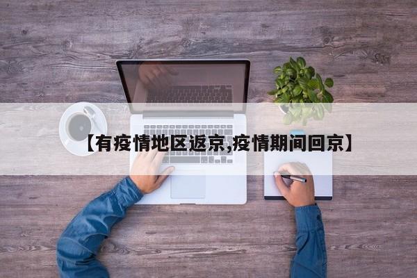 【有疫情地区返京,疫情期间回京】