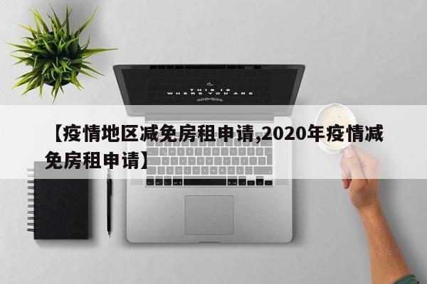 【疫情地区减免房租申请,2020年疫情减免房租申请】