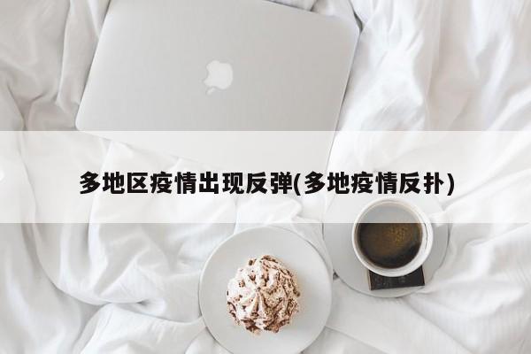 多地区疫情出现反弹(多地疫情反扑)