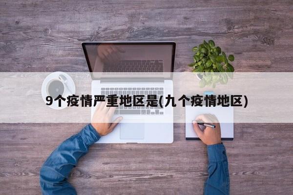9个疫情严重地区是(九个疫情地区)