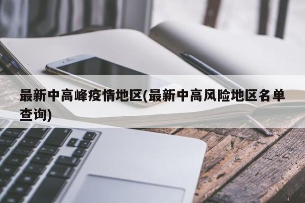 最新中高峰疫情地区(最新中高风险地区名单查询)
