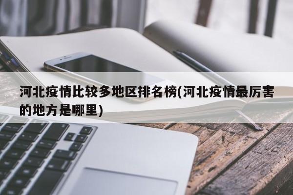 河北疫情比较多地区排名榜(河北疫情最厉害的地方是哪里)
