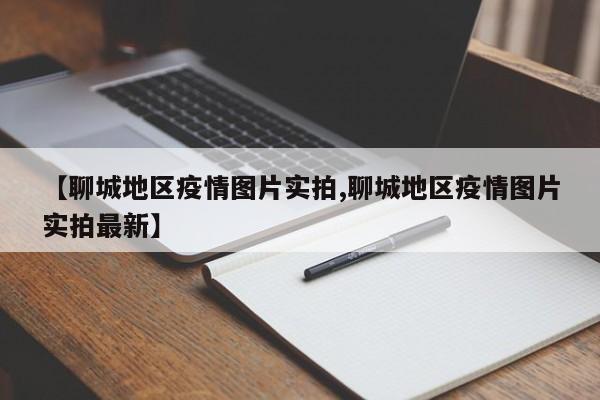 【聊城地区疫情图片实拍,聊城地区疫情图片实拍最新】