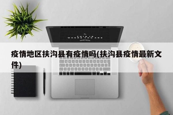 疫情地区扶沟县有疫情吗(扶沟县疫情最新文件)