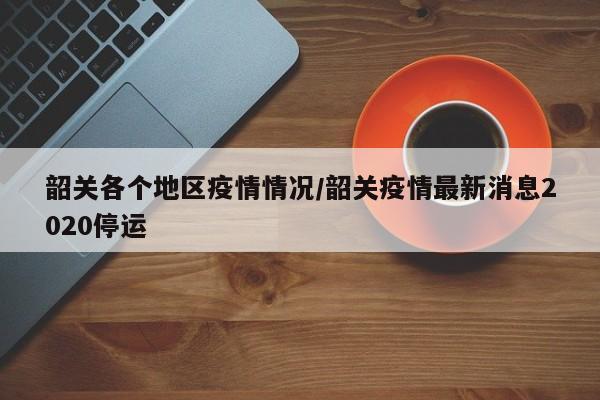 韶关各个地区疫情情况/韶关疫情最新消息2020停运
