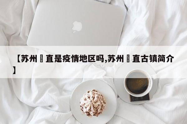 【苏州甪直是疫情地区吗,苏州甪直古镇简介】