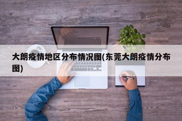 大朗疫情地区分布情况图(东莞大朗疫情分布图)
