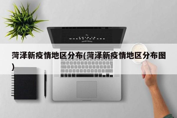 菏泽新疫情地区分布(菏泽新疫情地区分布图)